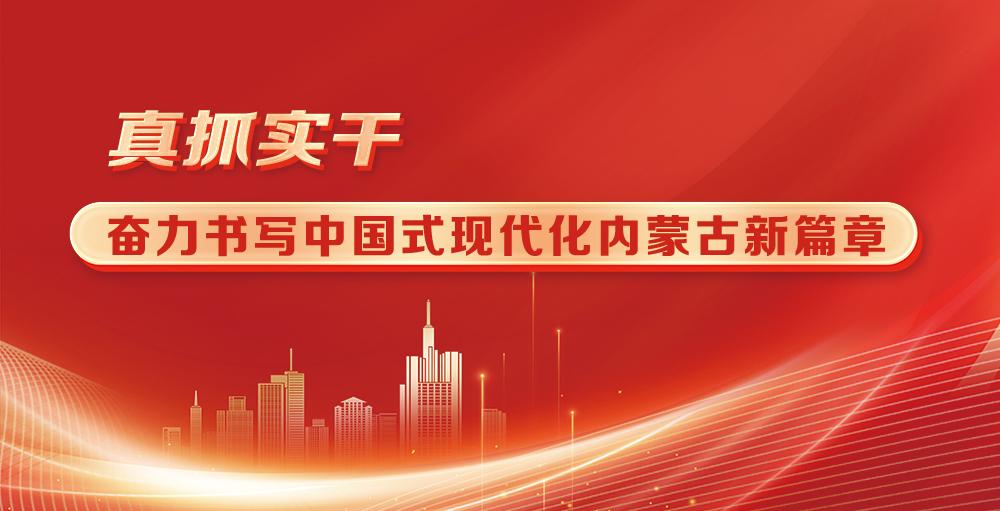 真抓实干 奋力书写中国式现代化内蒙古新篇章