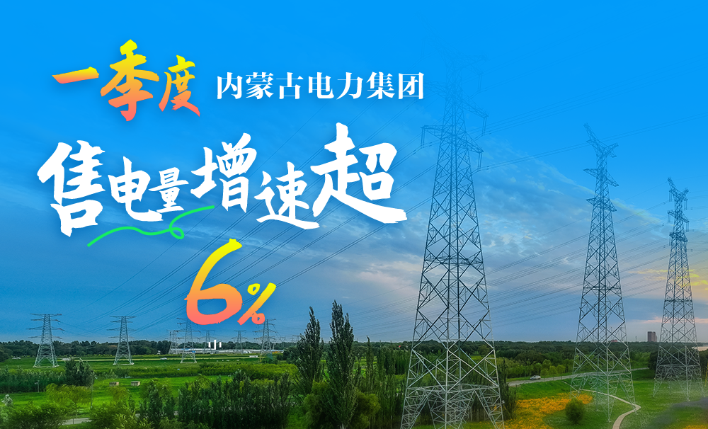 一季度内蒙古电力集团售电量增速超6%